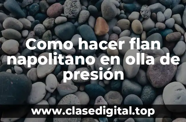 Como hacer flan napolitano en olla de presión