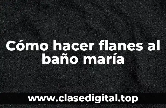 ¿Qué son los flanes al baño maría?