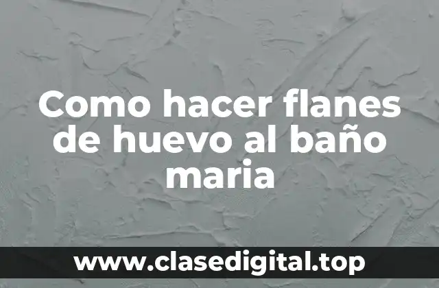 Que son los flanes de huevo al baño maria