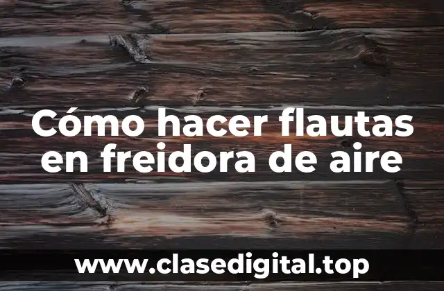 Cómo hacer flautas en freidora de aire