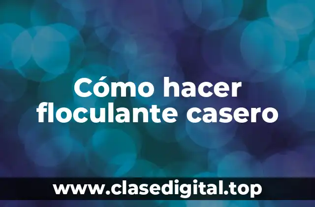 Cómo hacer floculante casero