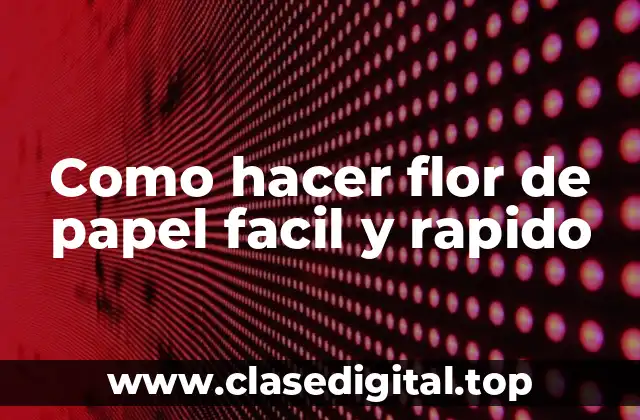 ¿Qué es una flor de papel y para qué sirve?