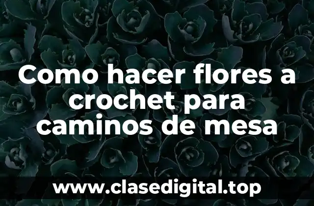 Como hacer flores a crochet para caminos de mesa