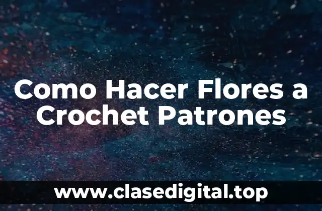 ¿Qué son las Flores a Crochet con Patrones?