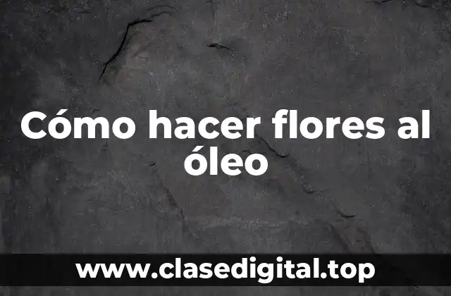 Cómo hacer flores al óleo