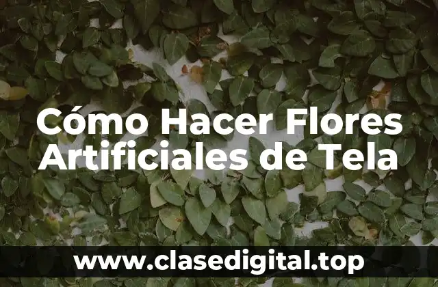 Cómo Hacer Flores Artificiales de Tela