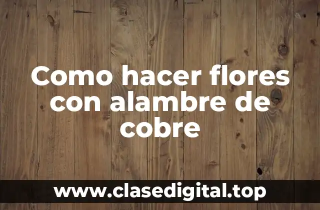 Como hacer flores con alambre de cobre