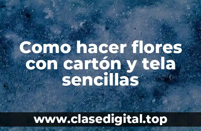 Como hacer flores con cartón y tela sencillas