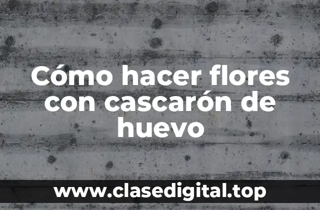 Cómo hacer flores con cascarón de huevo