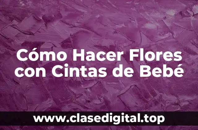 Cómo Hacer Flores con Cintas de Bebé