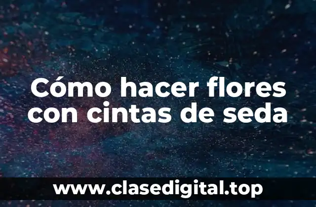 Cómo hacer flores con cintas de seda