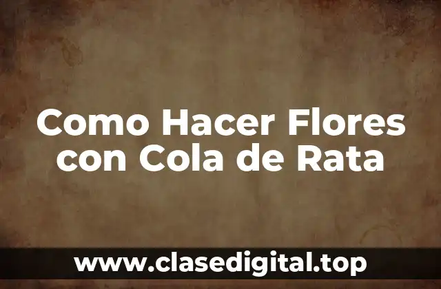 Como Hacer Flores con Cola de Rata