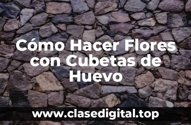 Cómo Hacer Flores con Cubetas de Huevo