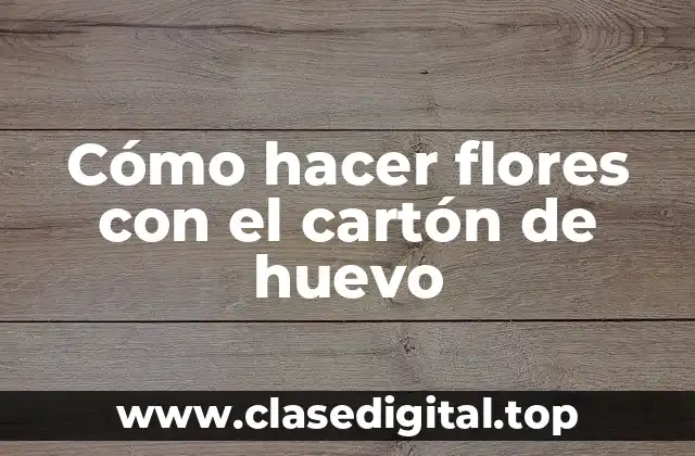 Cómo hacer flores con el cartón de huevo