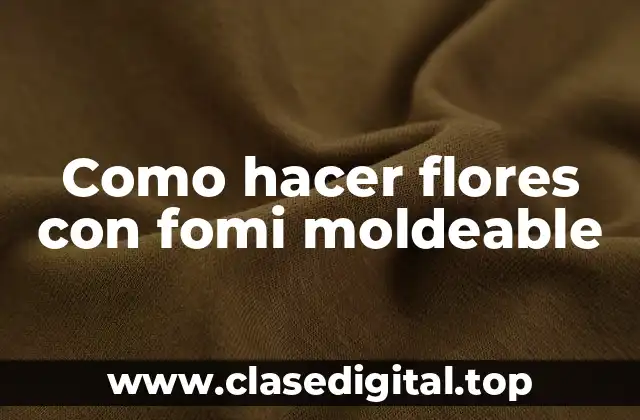 Como hacer flores con fomi moldeable