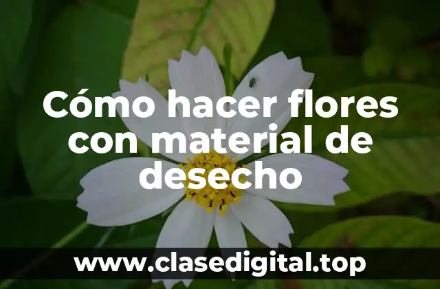 Cómo hacer flores con material de desecho