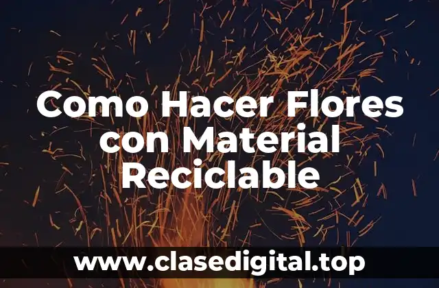 Como Hacer Flores con Material Reciclable