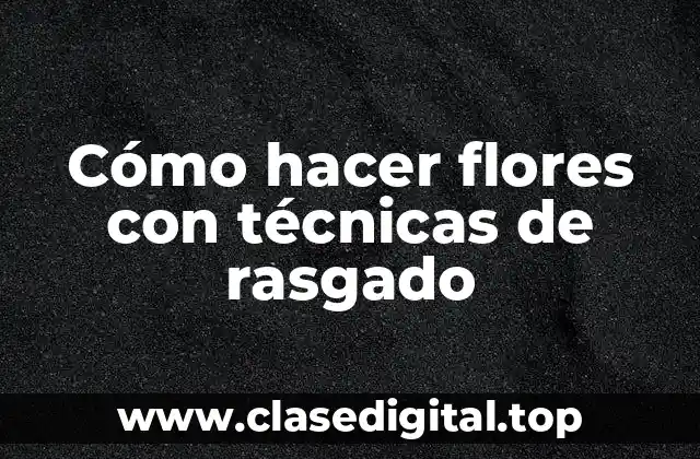 Cómo hacer flores con técnicas de rasgado