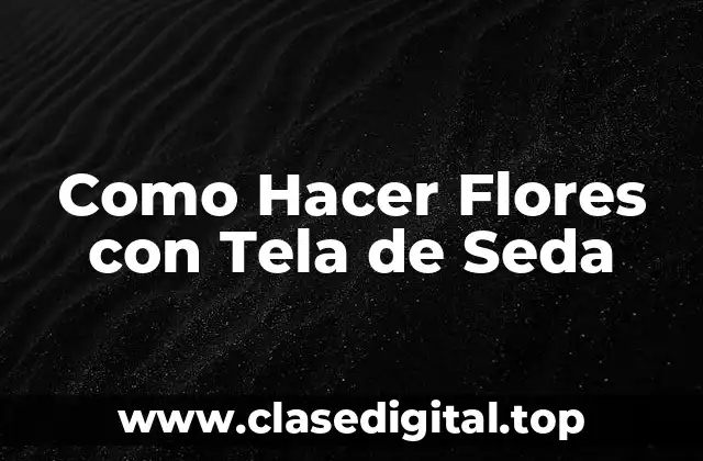 Como Hacer Flores con Tela de Seda