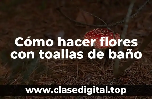 Cómo hacer flores con toallas de baño