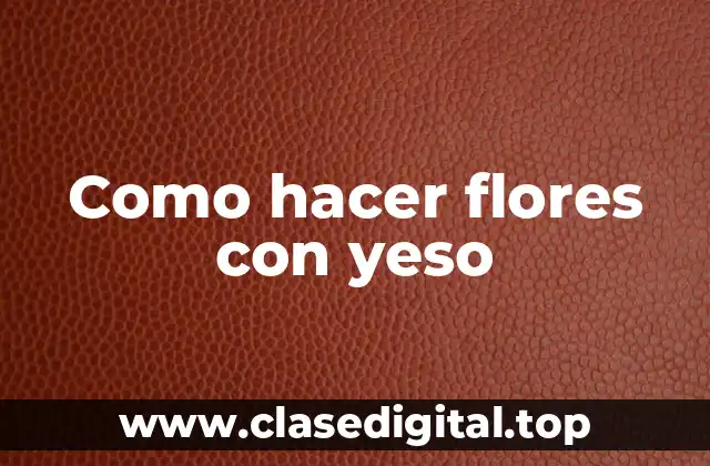 Como hacer flores con yeso