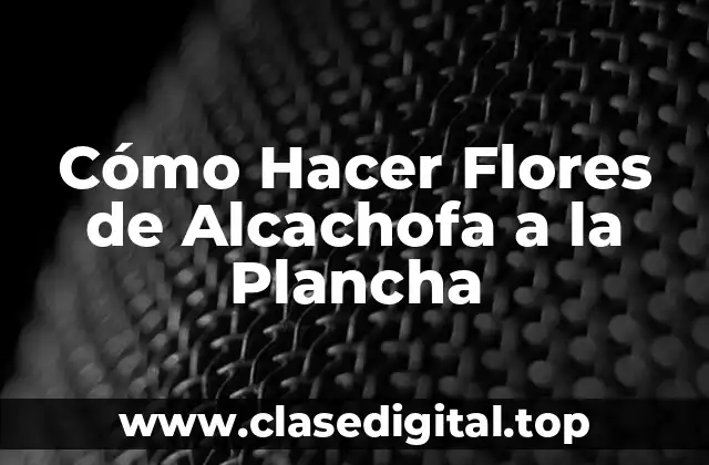 Cómo Hacer Flores de Alcachofa a la Plancha