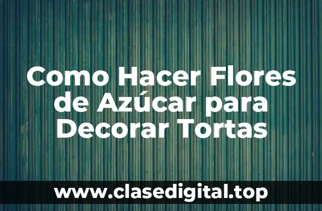 Como Hacer Flores de Azúcar para Decorar Tortas