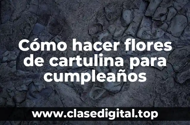 Cómo hacer flores de cartulina para cumpleaños