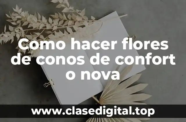 Como hacer flores de conos de confort o nova
