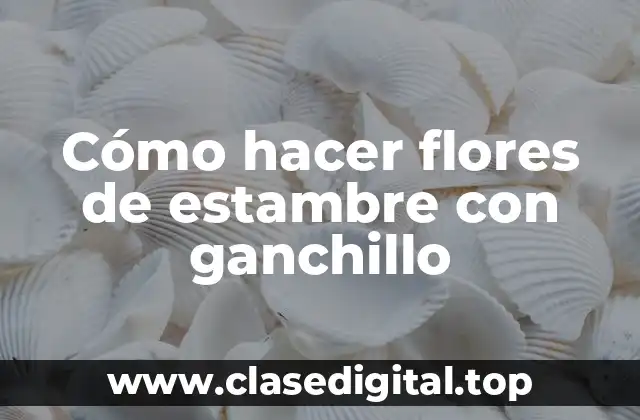 Cómo hacer flores de estambre con ganchillo