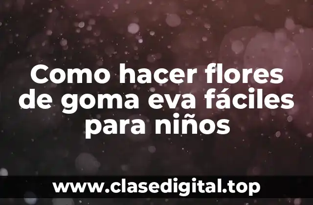 Como hacer flores de goma eva fáciles para niños