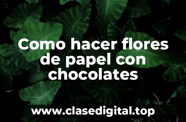 Como hacer flores de papel con chocolates
