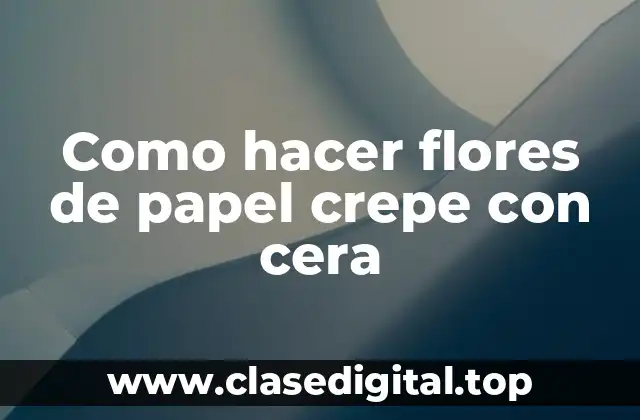 Como hacer flores de papel crepe con cera