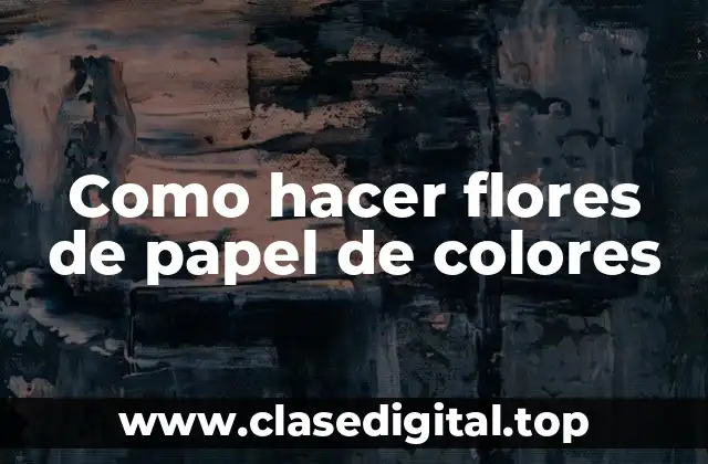 Como hacer flores de papel de colores
