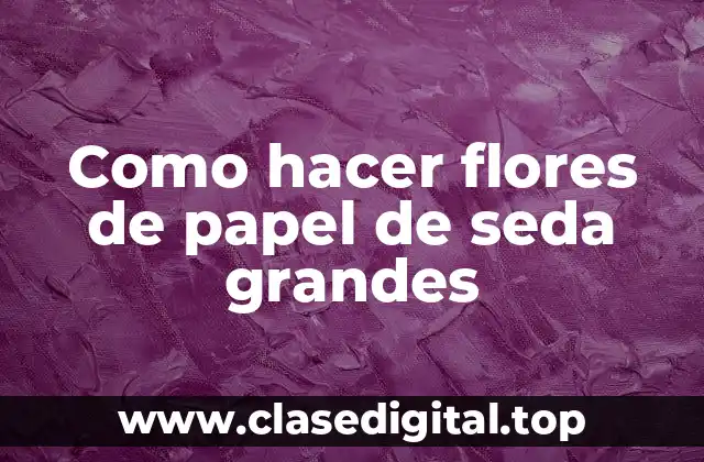 Flores de papel de seda grandes: ¿Qué son y para qué sirven?