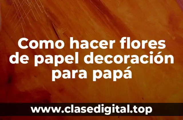 Como hacer flores de papel decoración para papá