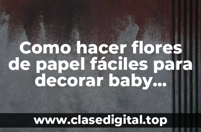 Como hacer flores de papel fáciles para decorar baby shower