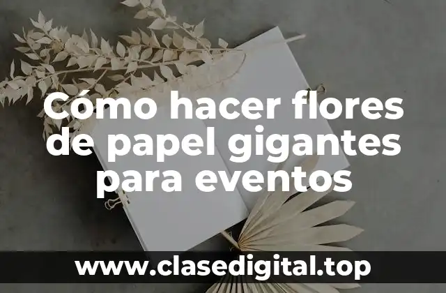 Cómo hacer flores de papel gigantes para eventos