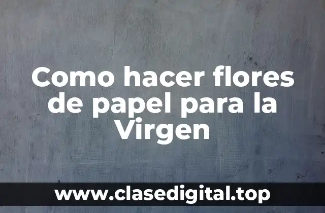 Como hacer flores de papel para la Virgen