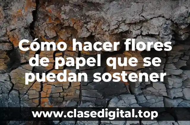 Cómo hacer flores de papel que se puedan sostener
