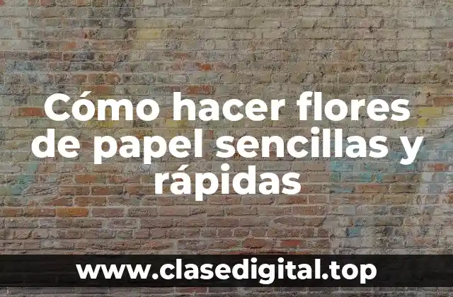 Cómo hacer flores de papel sencillas y rápidas