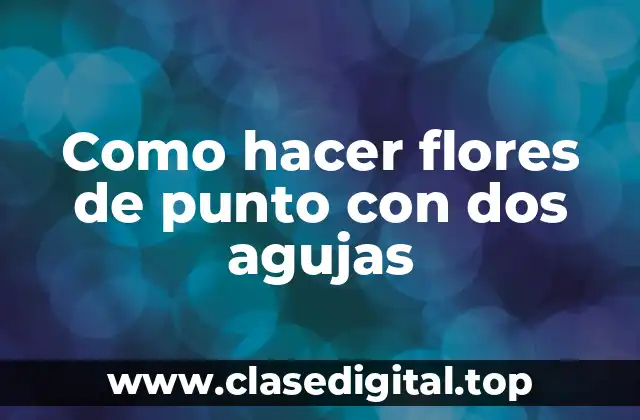 Como hacer flores de punto con dos agujas