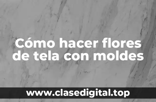 Cómo hacer flores de tela con moldes