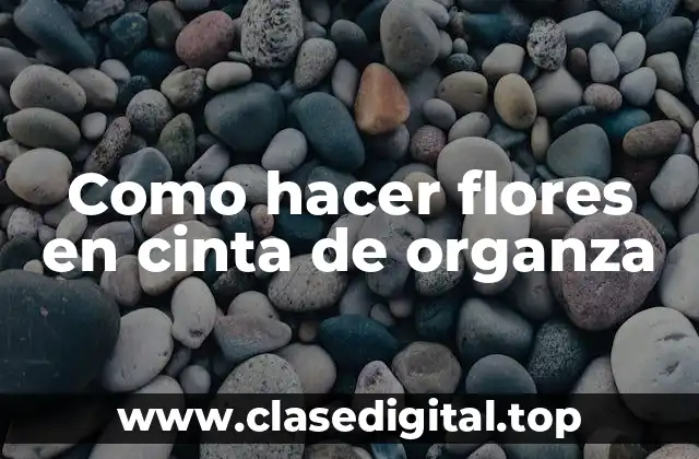 Como hacer flores en cinta de organza