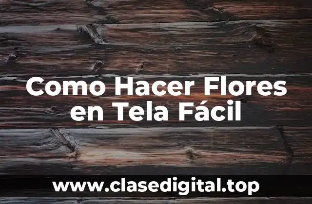 Como Hacer Flores en Tela Fácil
