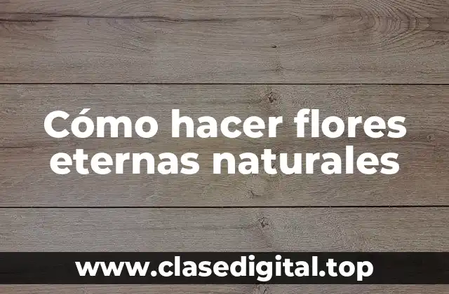 Cómo hacer flores eternas naturales
