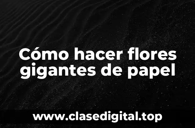 Cómo hacer flores gigantes de papel
