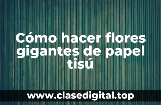 Cómo hacer flores gigantes de papel tisú