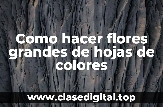 Como hacer flores grandes de hojas de colores