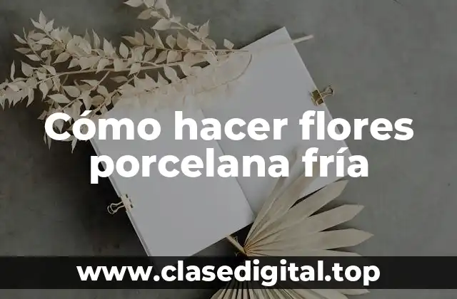Cómo hacer flores porcelana fría